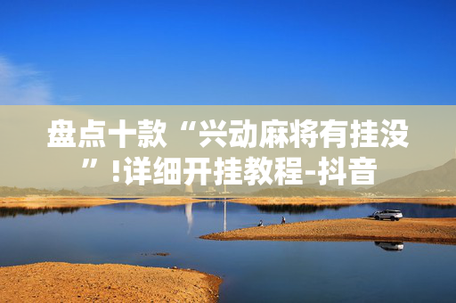 盘点十款“兴动麻将有挂没”!详细开挂教程-抖音