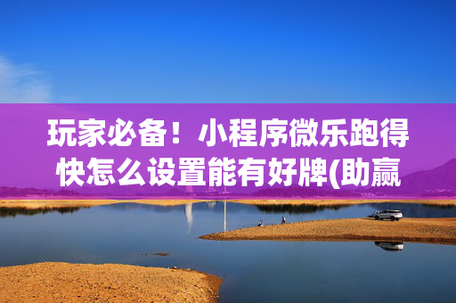 玩家必备！小程序微乐跑得快怎么设置能有好牌(助赢软件有规律吗)