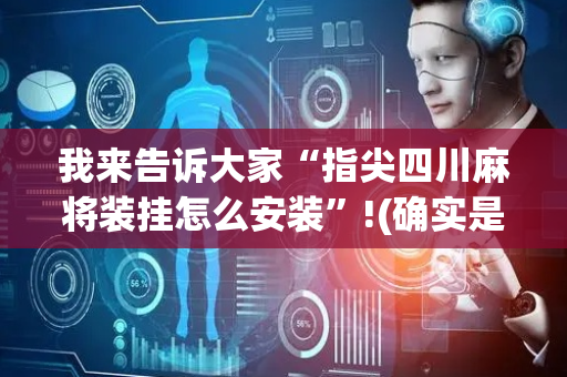 我来告诉大家“指尖四川麻将装挂怎么安装”!(确实是有挂)-抖音