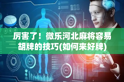 厉害了！微乐河北麻将容易胡牌的技巧(如何来好牌)