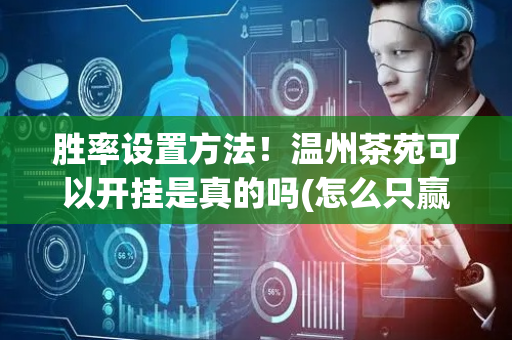 胜率设置方法！温州茶苑可以开挂是真的吗(怎么只赢不输)