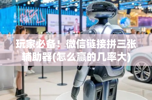 玩家必备！微信链接拼三张辅助器(怎么赢的几率大)