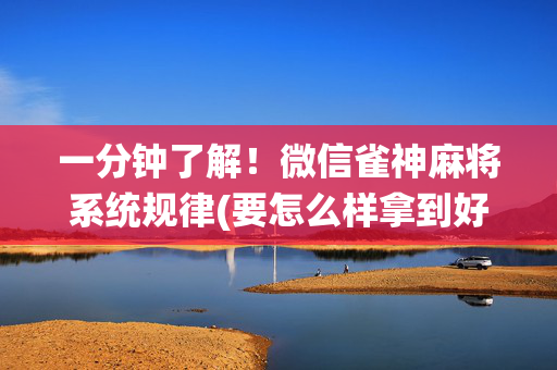 一分钟了解！微信雀神麻将系统规律(要怎么样拿到好牌)