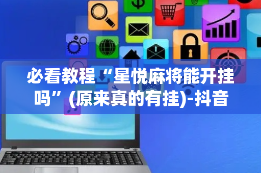 必看教程“星悦麻将能开挂吗”(原来真的有挂)-抖音