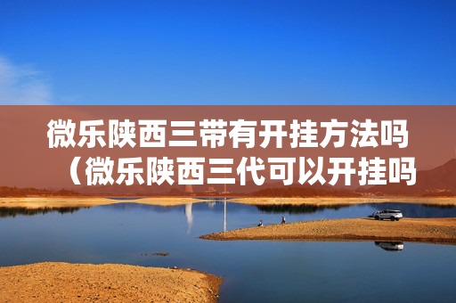 微乐陕西三带有开挂方法吗（微乐陕西三代可以开挂吗）