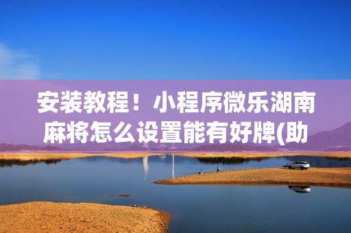 安装教程！小程序微乐湖南麻将怎么设置能有好牌(助手神器外辅工具)