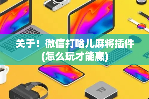 关于！微信打哈儿麻将插件(怎么玩才能赢)