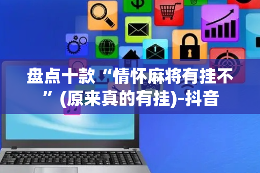 盘点十款“情怀麻将有挂不”(原来真的有挂)-抖音