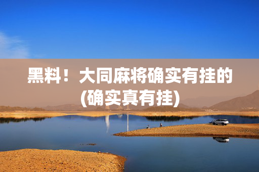 黑料！大同麻将确实有挂的(确实真有挂)