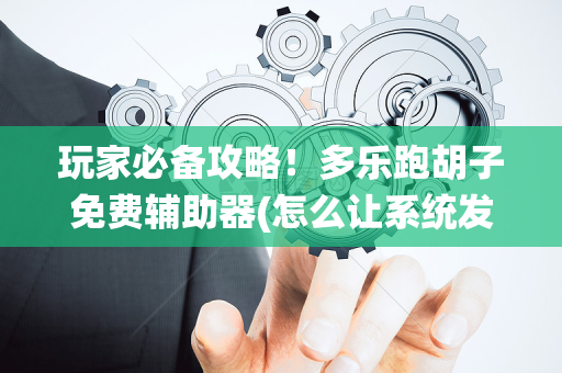 玩家必备攻略！多乐跑胡子免费辅助器(怎么让系统发好牌)
