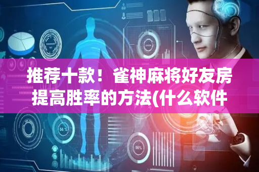 推荐十款！雀神麻将好友房提高胜率的方法(什么软件可以赢)