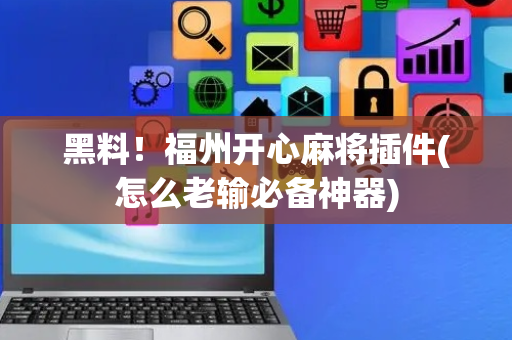 黑料！福州开心麻将插件(怎么老输必备神器)