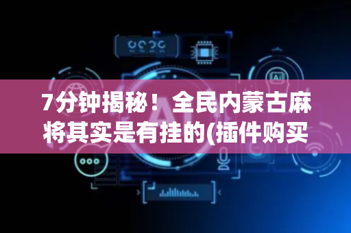 7分钟揭秘！全民内蒙古麻将其实是有挂的(插件购买输赢规律)