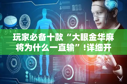 玩家必备十款“大眼金华麻将为什么一直输”!详细开挂教程-抖音