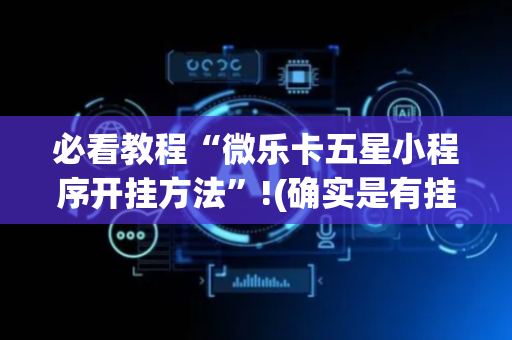 必看教程“微乐卡五星小程序开挂方法”!(确实是有挂)-抖音