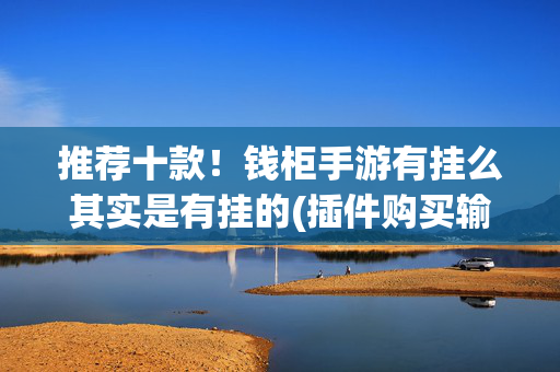 推荐十款！钱柜手游有挂么其实是有挂的(插件购买输赢规律)