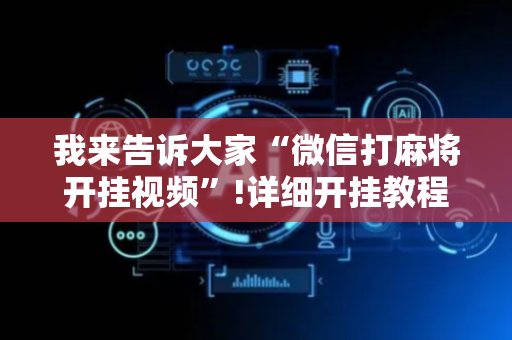 我来告诉大家“微信打麻将开挂视频”!详细开挂教程-抖音