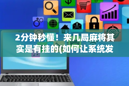 2分钟秒懂！来几局麻将其实是有挂的(如何让系统发好牌)