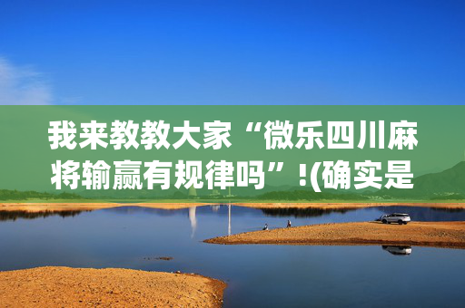 我来教教大家“微乐四川麻将输赢有规律吗”!(确实是有挂)-抖音