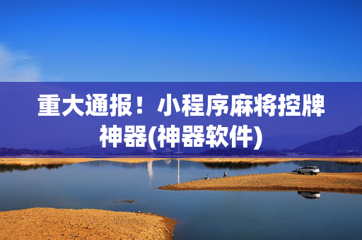 重大通报！小程序麻将控牌神器(神器软件)