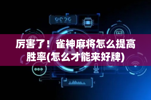 厉害了！雀神麻将怎么提高胜率(怎么才能来好牌)