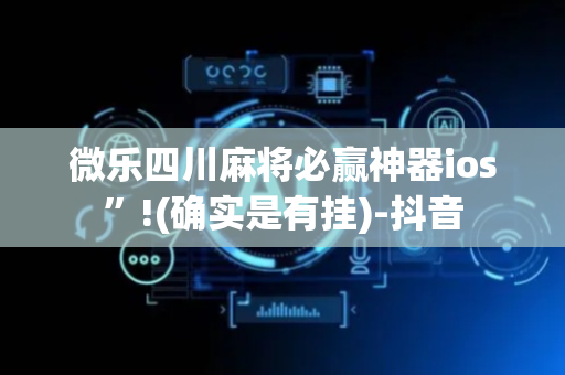 微乐四川麻将必赢神器ios”!(确实是有挂)-抖音