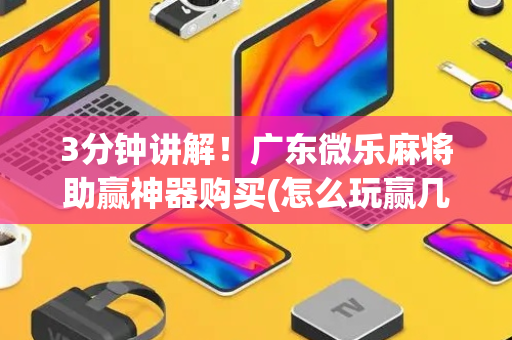 3分钟讲解！广东微乐麻将助赢神器购买(怎么玩赢几率大)