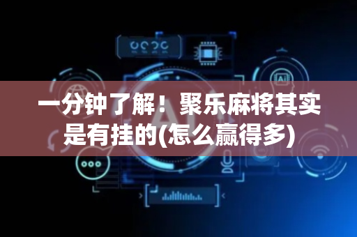 一分钟了解！聚乐麻将其实是有挂的(怎么赢得多)