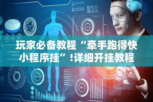 玩家必备教程“牵手跑得快小程序挂”!详细开挂教程-抖音