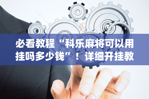 必看教程“科乐麻将可以用挂吗多少钱”！详细开挂教程（确实真的有挂)-抖音