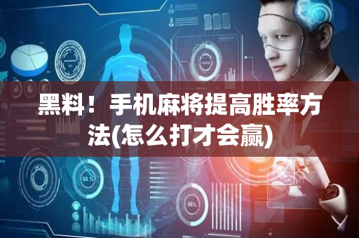 黑料！手机麻将提高胜率方法(怎么打才会赢)
