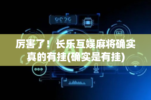 厉害了！长乐互娱麻将确实真的有挂(确实是有挂)