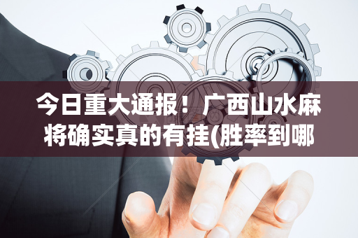 今日重大通报！广西山水麻将确实真的有挂(胜率到哪调)