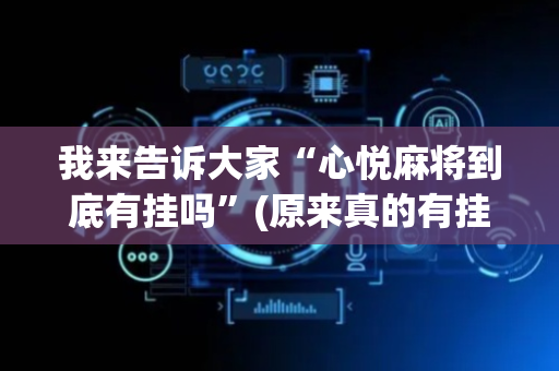 我来告诉大家“心悦麻将到底有挂吗”(原来真的有挂)-抖音