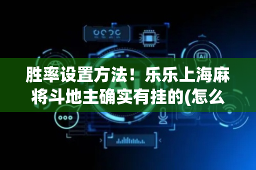 胜率设置方法！乐乐上海麻将斗地主确实有挂的(怎么赢得多)