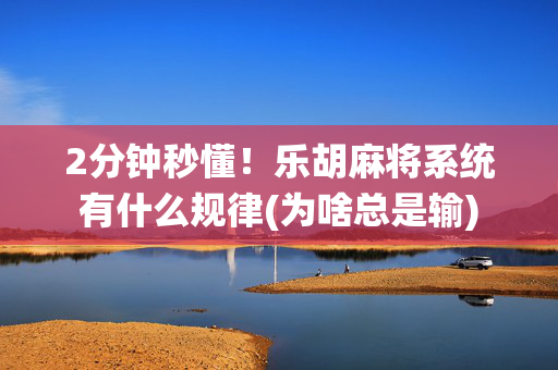 2分钟秒懂！乐胡麻将系统有什么规律(为啥总是输)