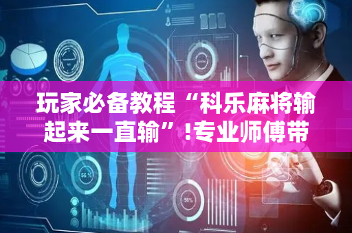 玩家必备教程“科乐麻将输起来一直输”!专业师傅带你一起了解（详细教程）-抖音