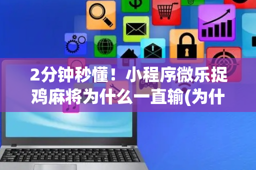 2分钟秒懂！小程序微乐捉鸡麻将为什么一直输(为什么牌一直很差)