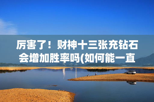 厉害了！财神十三张充钻石会增加胜率吗(如何能一直赢)