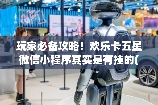 玩家必备攻略！欢乐卡五星微信小程序其实是有挂的(怎么搞提高胜率)