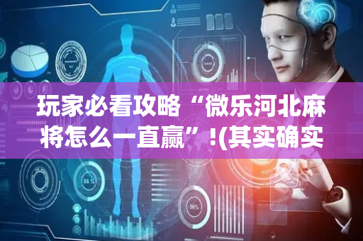 玩家必看攻略“微乐河北麻将怎么一直赢”!(其实确实有挂)-抖音