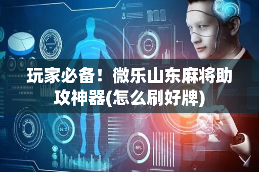 玩家必备！微乐山东麻将助攻神器(怎么刷好牌)