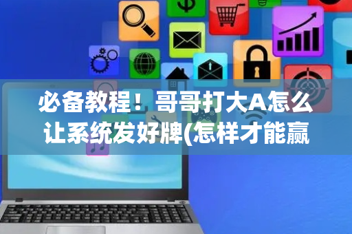 必备教程！哥哥打大A怎么让系统发好牌(怎样才能赢)