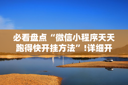 必看盘点“微信小程序天天跑得快开挂方法”!详细开挂教程-抖音