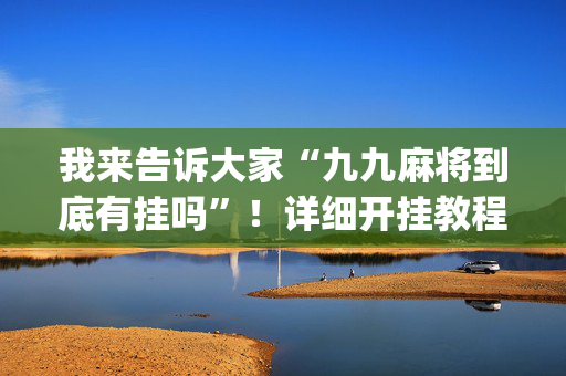 我来告诉大家“九九麻将到底有挂吗”！详细开挂教程（确实真的有挂)-抖音