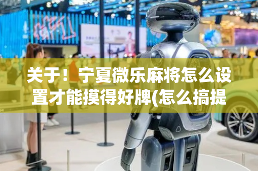 关于！宁夏微乐麻将怎么设置才能摸得好牌(怎么搞提高胜率)
