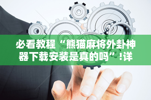 必看教程“熊猫麻将外卦神器下载安装是真的吗”!详细开挂教程-抖音