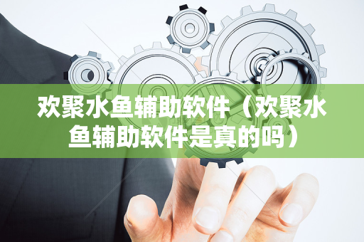 欢聚水鱼辅助软件（欢聚水鱼辅助软件是真的吗）