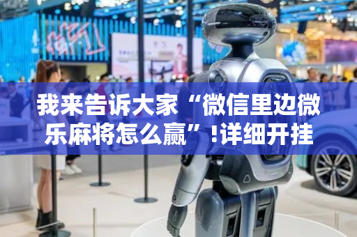 我来告诉大家“微信里边微乐麻将怎么赢”!详细开挂教程-抖音