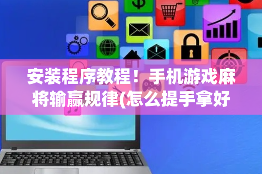 安装程序教程！手机游戏麻将输赢规律(怎么提手拿好牌)